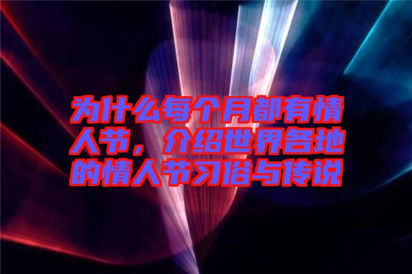 為什么每個月都有情人節,介紹世界各地的情人節習俗與傳說