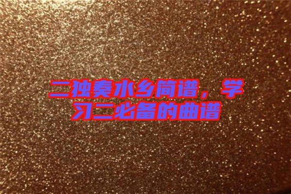 二獨奏水鄉簡譜,學習二必備的曲譜