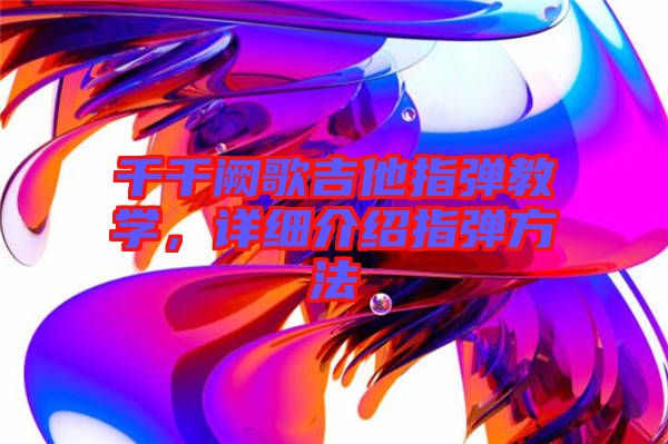 千千闕歌吉他指彈教學(xué),詳細(xì)介紹指彈方法