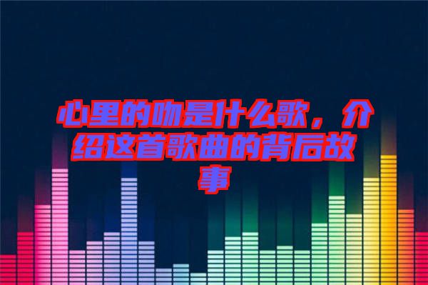 心里的吻是什么歌,介紹這首歌曲的背后故事