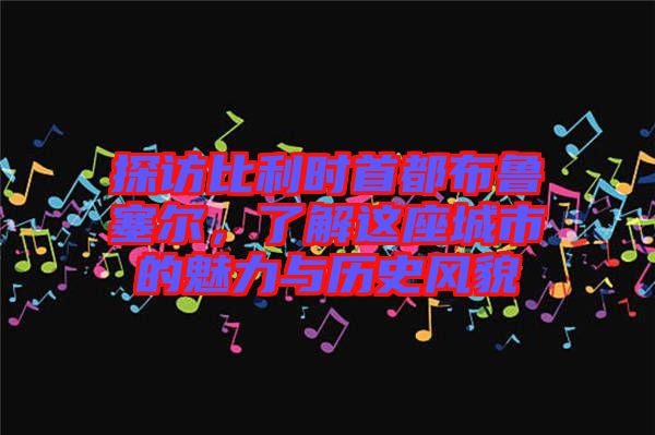 探訪比利時首都布魯塞爾,了解這座城市的魅力與歷史風貌