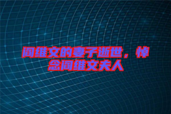閻維文的妻子逝世,悼念閻維文夫人