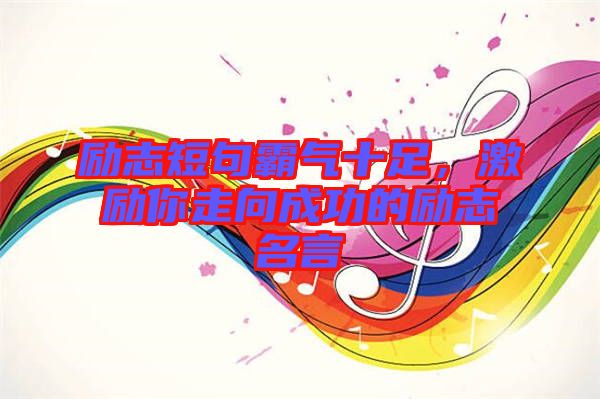 勵(lì)志短句霸氣十足,激勵(lì)你走向成功的勵(lì)志名言