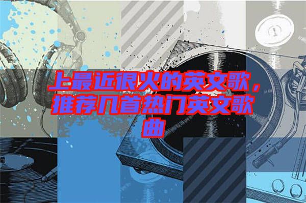 上最近很火的英文歌,推薦幾首熱門(mén)英文歌曲