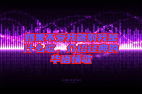 如果不愛我就別我是什么歌,介紹經典的華語情歌