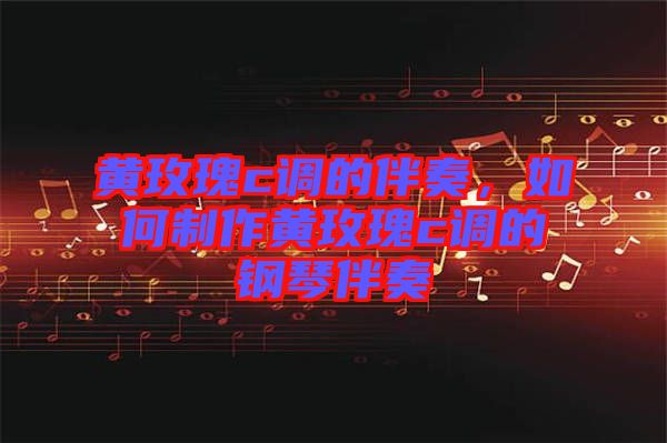 黃玫瑰c調(diào)的伴奏,如何制作黃玫瑰c調(diào)的鋼琴伴奏