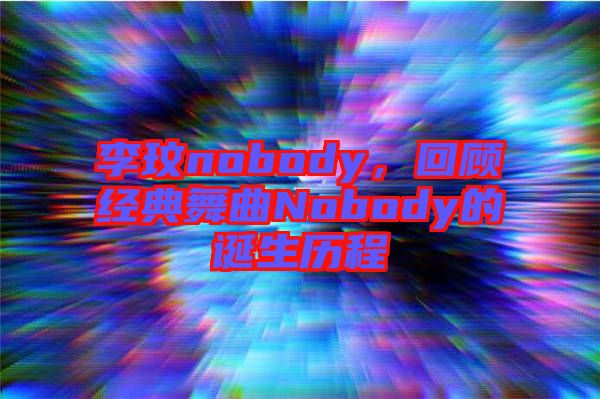 李玟nobody,回顧經典舞曲Nobody的誕生歷程
