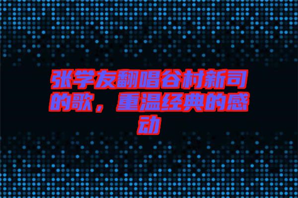 張學(xué)友翻唱谷村新司的歌,重溫經(jīng)典的感動