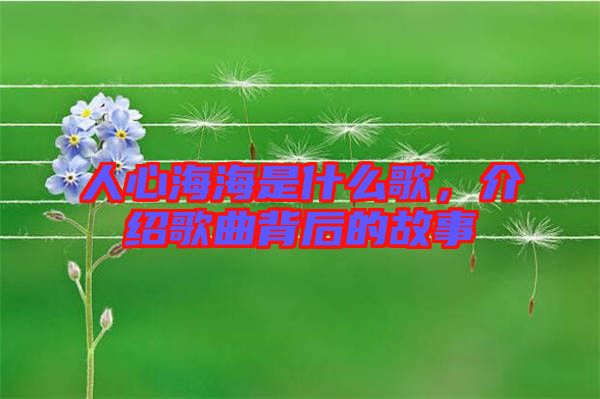 人心海海是什么歌,介紹歌曲背后的故事