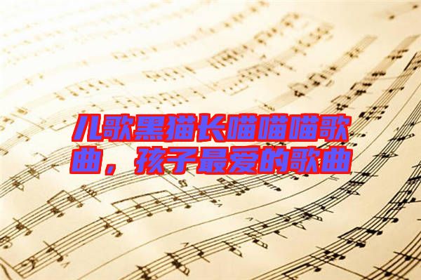 兒歌黑貓長喵喵喵歌曲，孩子最愛的歌曲
