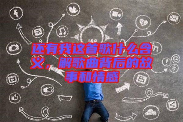 還有我這首歌什么含義,解歌曲背后的故事和情感