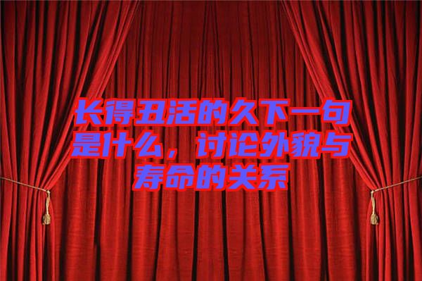 長得丑活的久下一句是什么,討論外貌與壽命的關(guān)系