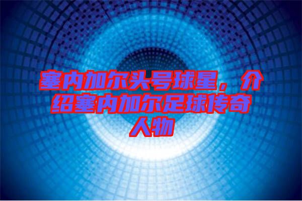 塞內加爾頭號球星，介紹塞內加爾足球傳奇人物