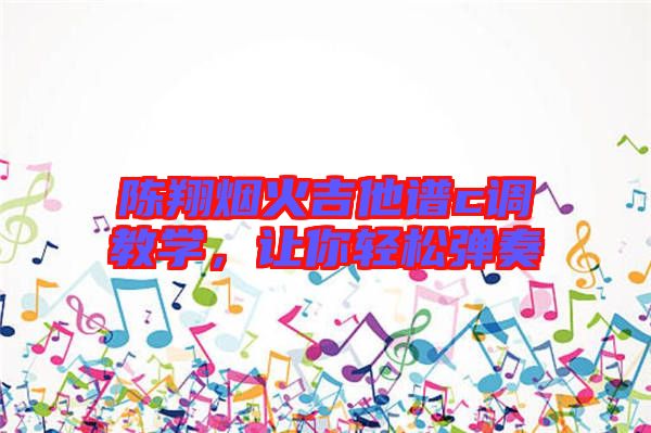 陳翔煙火吉他譜c調(diào)教學(xué)，讓你輕松彈奏