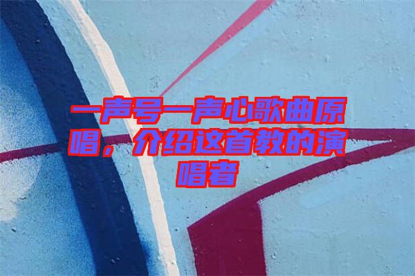 一聲號一聲心歌曲原唱,介紹這首教的演唱者