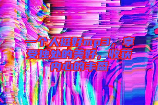 一個人挺好mp3,享受獨處的美好,收獲內(nèi)心的豐盈