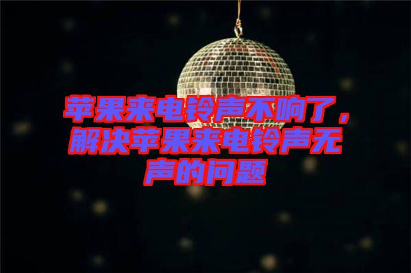 蘋果來電鈴聲不響了,解決蘋果來電鈴聲無聲的問題