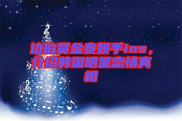 邊伯賢金泰妍手ins,介紹韓國(guó)明星戀情真相