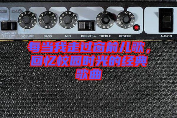 每當(dāng)我走過(guò)窗前兒歌，回憶校園時(shí)光的經(jīng)典歌曲