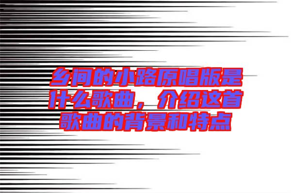鄉(xiāng)間的小路原唱版是什么歌曲，介紹這首歌曲的背景和特點(diǎn)