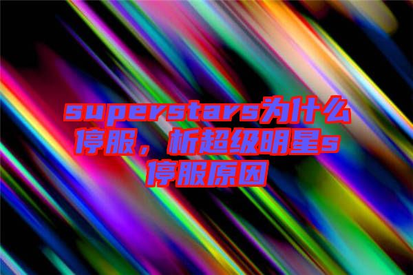 superstars為什么停服，析超級(jí)明星s停服原因