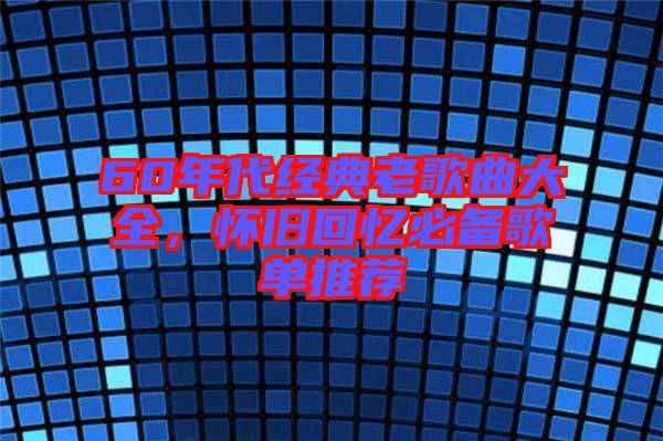 60年代經(jīng)典老歌曲大全,懷舊回憶必備歌單推薦