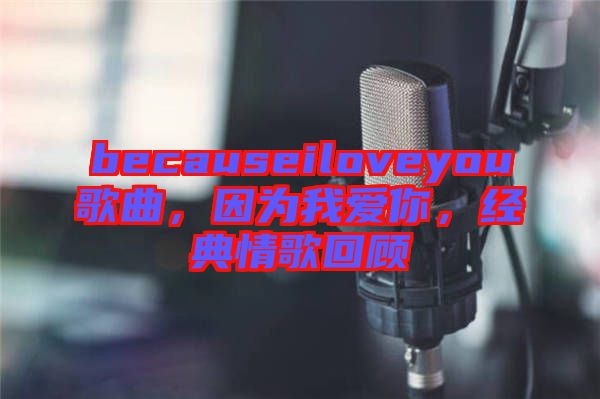 becauseiloveyou歌曲,因為我愛你,經(jīng)典情歌回顧
