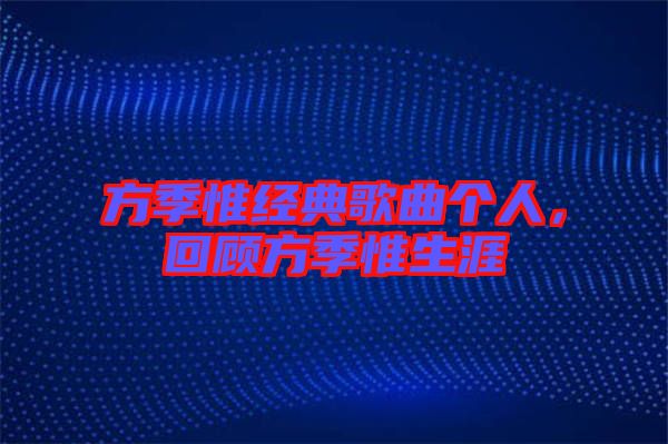 方季惟經(jīng)典歌曲個人,回顧方季惟生涯