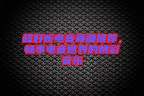 超好聽電音舞曲推薦，暢享電音世界的精彩音樂