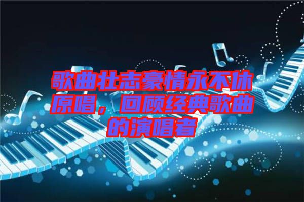 歌曲壯志豪情永不休原唱,回顧經典歌曲的演唱者