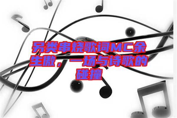 另類串燒歌詞MC余生傲,一場與詩歌的碰撞