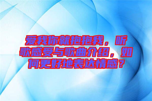 愛我你就抱抱我,聽歌感受與歌曲介紹,如何更好地表達情感?