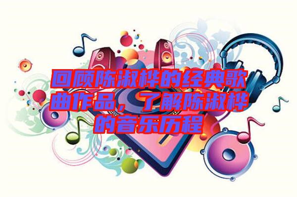 回顧陳淑樺的經(jīng)典歌曲作品,了解陳淑樺的音樂(lè)歷程