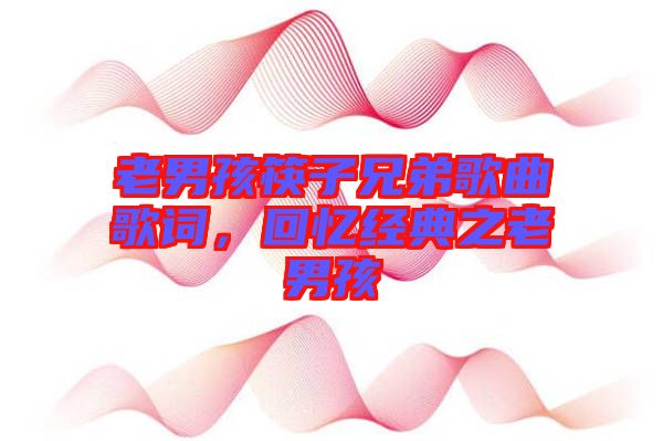 老男孩筷子兄弟歌曲歌詞,回憶經(jīng)典之老男孩