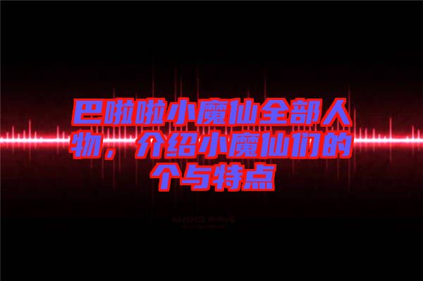 巴啦啦小魔仙全部人物,介紹小魔仙們的個與特點(diǎn)