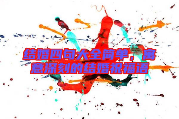 結(jié)婚四句大全簡單,寓意深刻的結(jié)婚祝福語