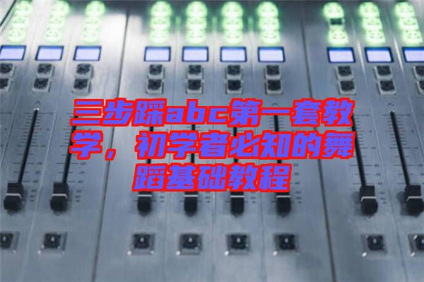 三步踩abc第一套教學,初學者必知的舞蹈基礎教程