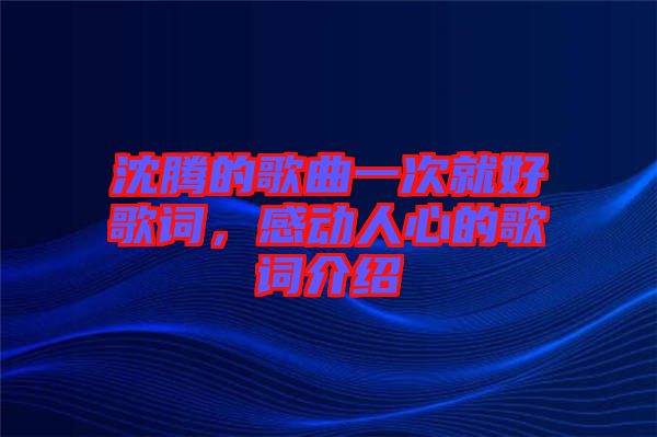 沈騰的歌曲一次就好歌詞，感動(dòng)人心的歌詞介紹