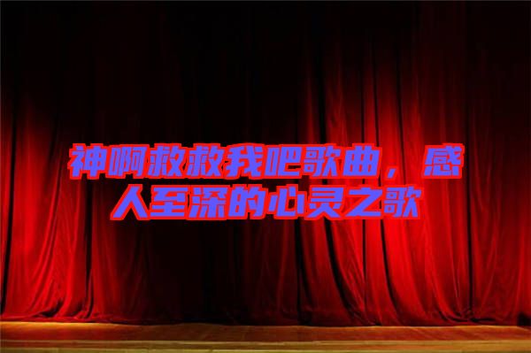 神啊救救我吧歌曲,感人至深的心靈之歌