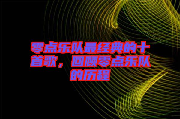 零點樂隊最經典的十首歌，回顧零點樂隊的歷程