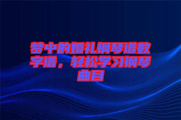 夢中的婚禮鋼琴譜數字譜，輕松學習鋼琴曲目