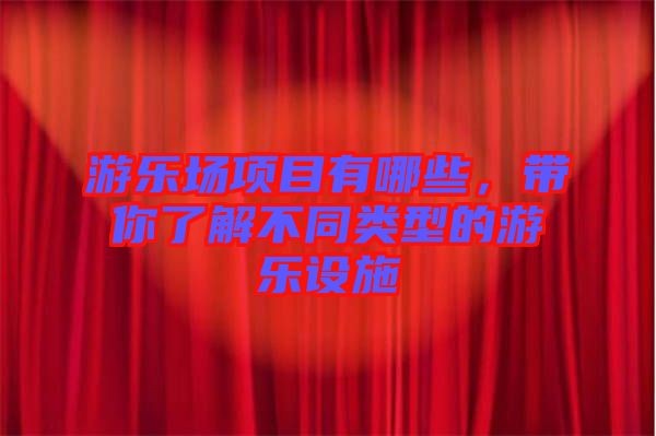 游樂場項目有哪些,帶你了解不同類型的游樂設(shè)施