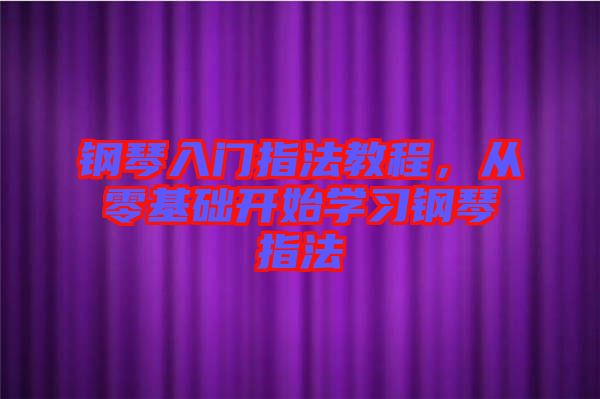 鋼琴入門指法教程,從零基礎開始學習鋼琴指法