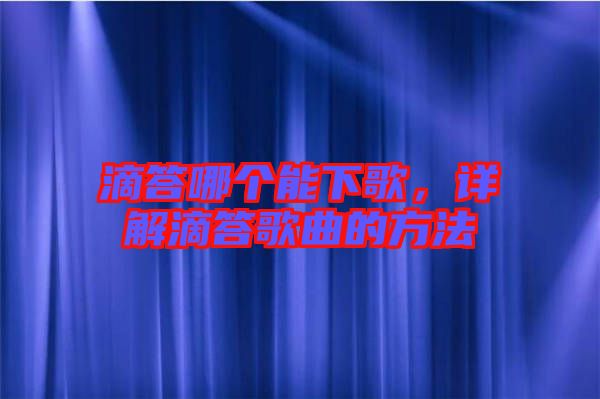 滴答哪個能下歌,詳解滴答歌曲的方法