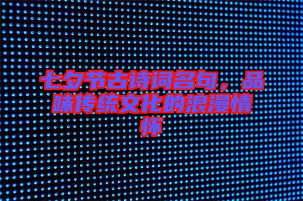 七夕節古詩詞名句,品味傳統文化的浪漫情懷
