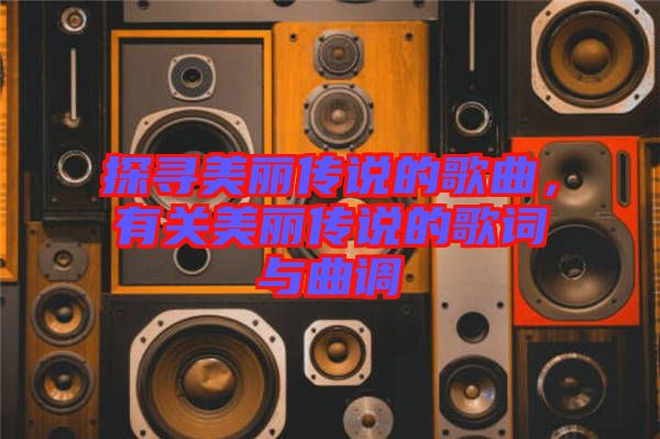 探尋美麗傳說的歌曲,有關美麗傳說的歌詞與曲調