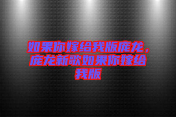 如果你嫁給我版龐龍,龐龍新歌如果你嫁給我版