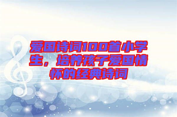 愛國詩詞100首小學生,培養孩子愛國情懷的經典詩詞