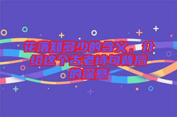 花落知多少的含義，介紹這個古老詩句背后的深意