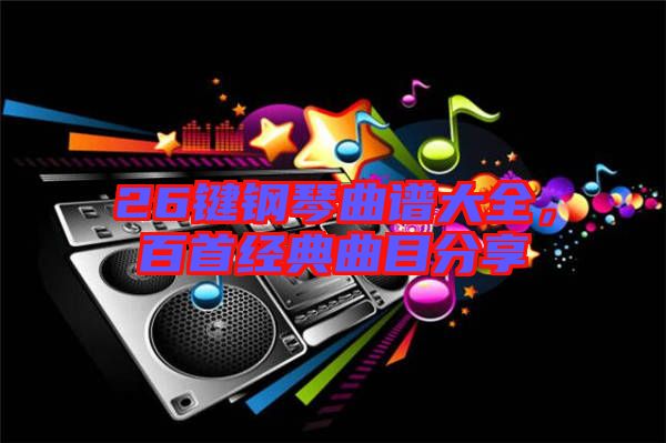 26鍵鋼琴曲譜大全,百首經(jīng)典曲目分享
